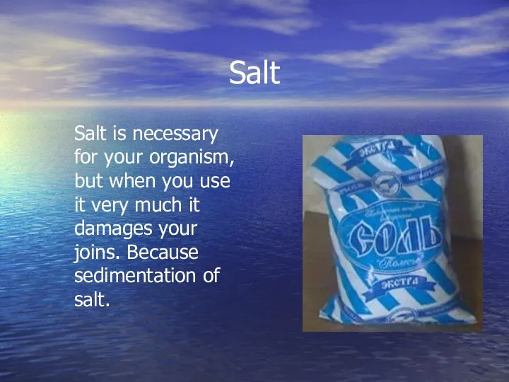 Salt Salt is necessary for your organism, but when you