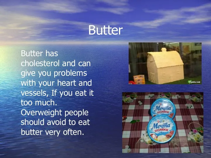 Butter Butter has cholesterol and can give you problems with
