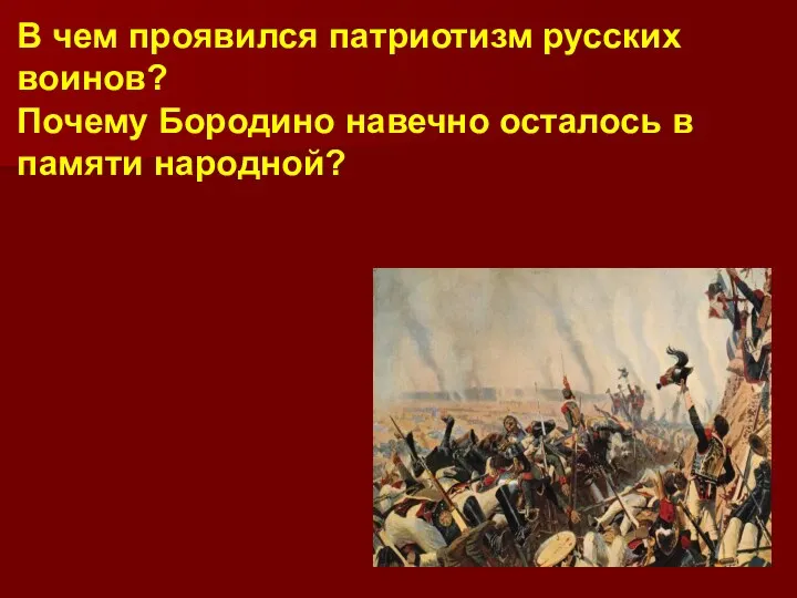 В чем проявился патриотизм русских воинов? Почему Бородино навечно осталось в памяти народной?