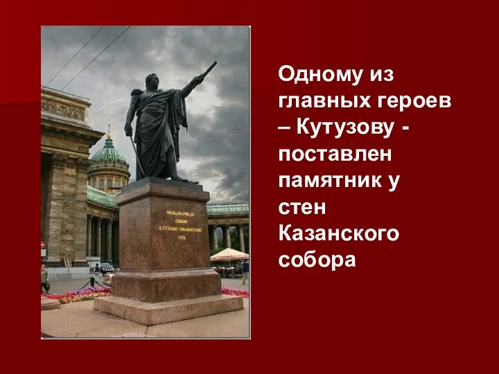Одному из главных героев – Кутузову - поставлен памятник у стен Казанского собора