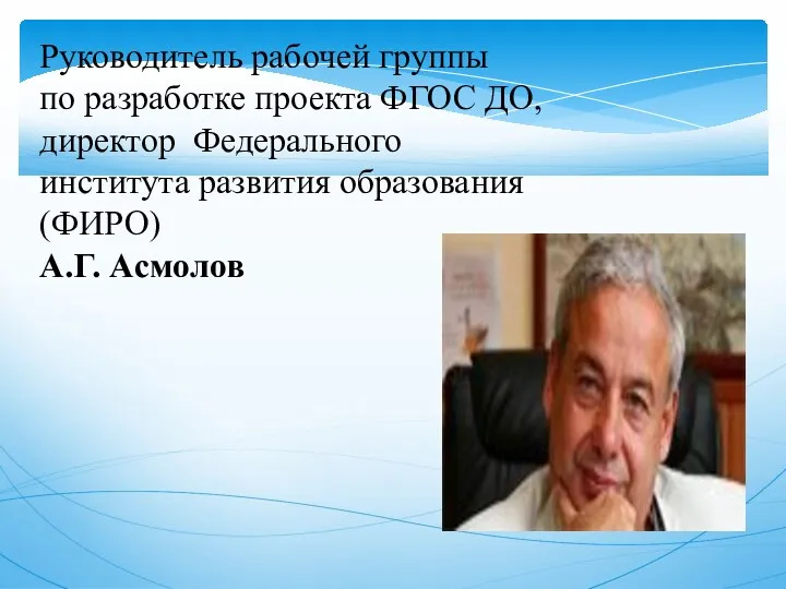 Руководитель рабочей группы по разработке проекта ФГОС ДО, директор Федерального института развития образования (ФИРО) А.Г. Асмолов