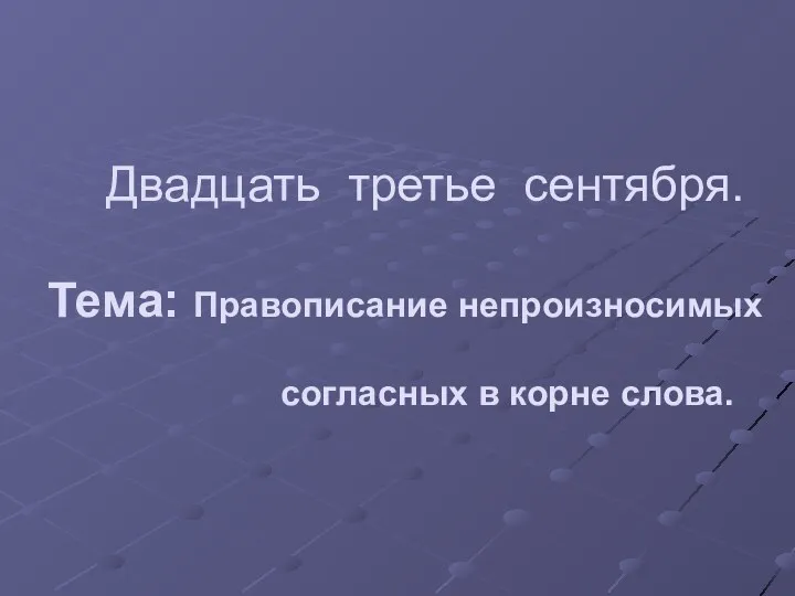 Двадцать третье сентября. Тема: Правописание непроизносимых согласных в корне слова.