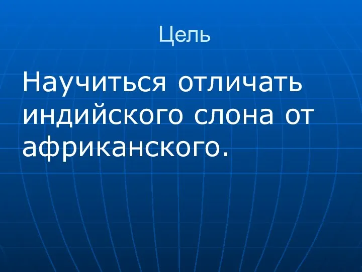 Цель Научиться отличать индийского слона от африканского.