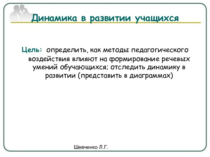 Шевченко Л.Г. Динамика в развитии учащихся Цель: определить, как методы