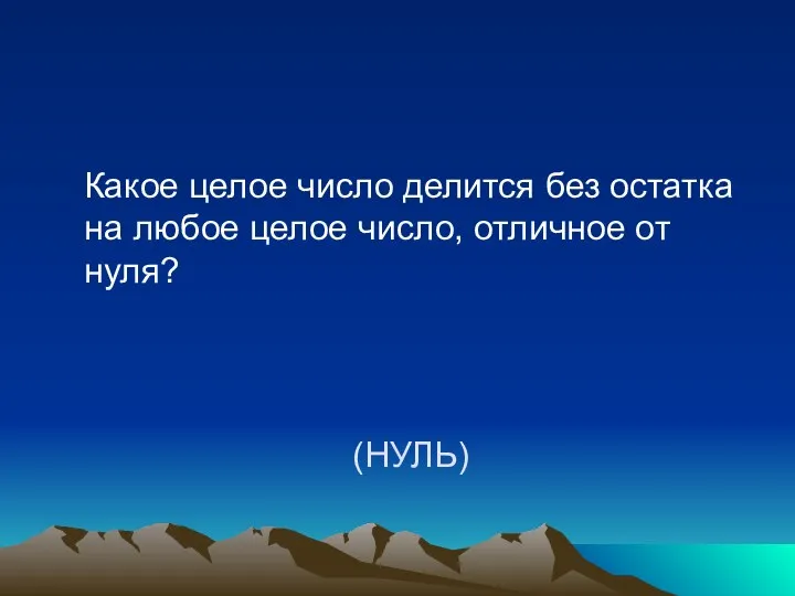 (НУЛЬ) Какое целое число делится без остатка на любое целое число, отличное от нуля?