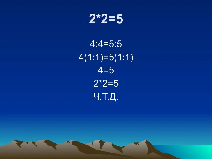 2*2=5 4:4=5:5 4(1:1)=5(1:1) 4=5 2*2=5 Ч.Т.Д.