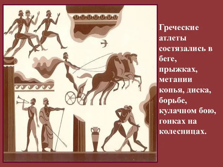 Греческие атлеты состязались в беге, прыжках, метании копья, диска, борьбе, кулачном бою, гонках на колесницах.