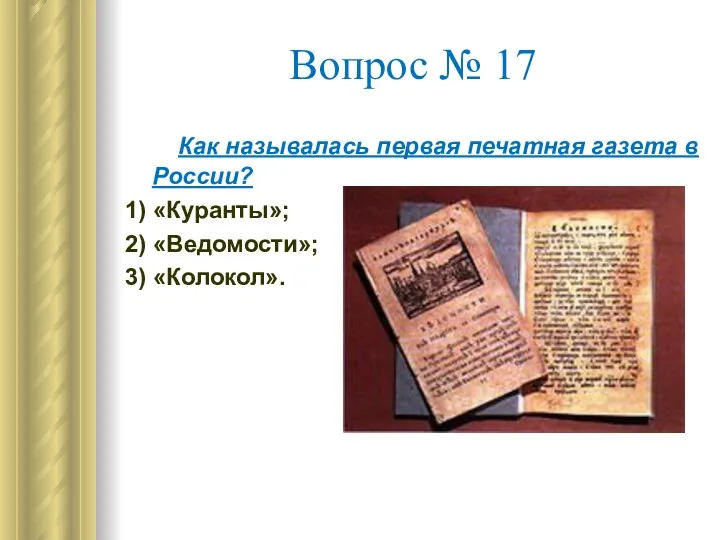 Вопрос № 17 Как называлась первая печатная газета в России? 1) «Куранты»; 2) «Ведомости»; 3) «Колокол».