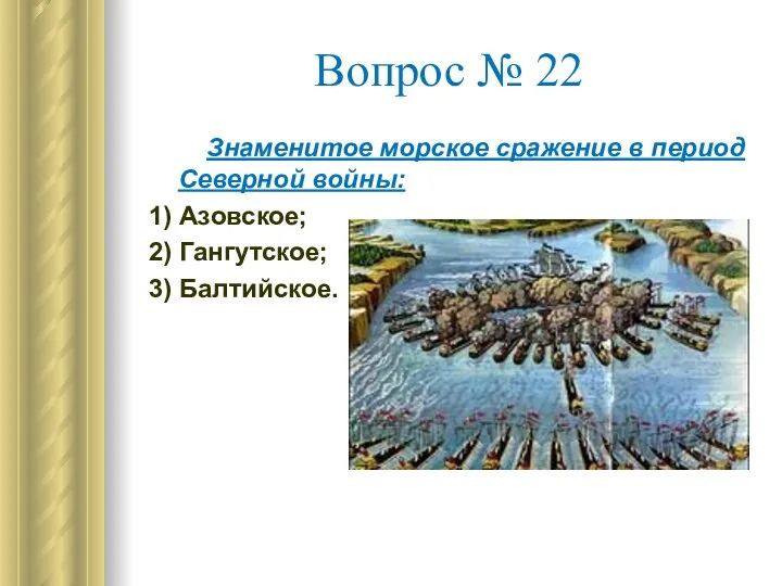 Вопрос № 22 Знаменитое морское сражение в период Северной войны: 1) Азовское; 2) Гангутское; 3) Балтийское.