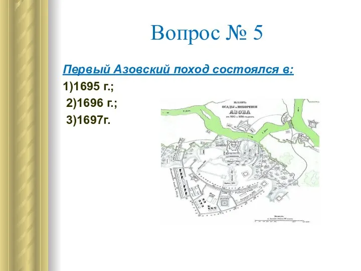 Вопрос № 5 Первый Азовский поход состоялся в: 1)1695 г.; 2)1696 г.; 3)1697г.