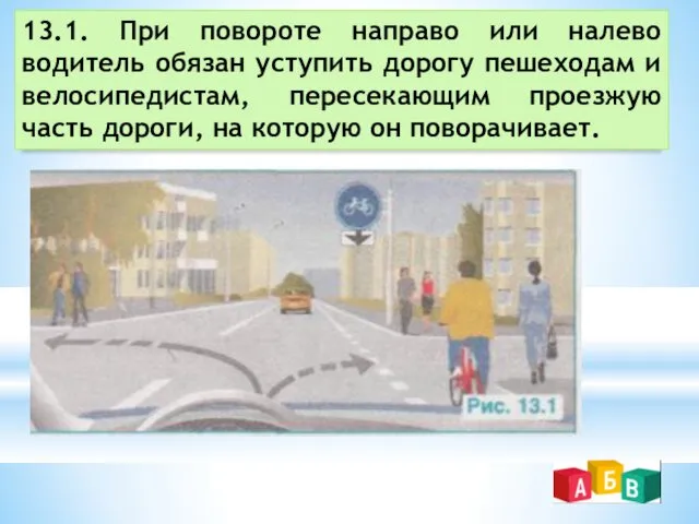 13.1. При повороте направо или налево водитель обязан уступить дорогу