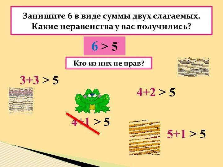 Запишите 6 в виде суммы двух слагаемых. Какие неравенства у вас получились? 6