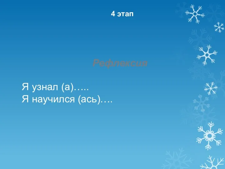 Рефлексия Я узнал (а)….. Я научился (ась)…. 4 этап