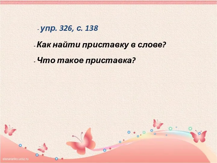 - упр. 326, с. 138 - Как найти приставку в слове? - Что такое приставка?