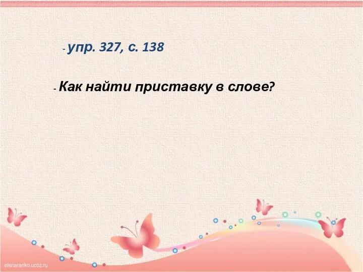 - упр. 327, с. 138 - Как найти приставку в слове?