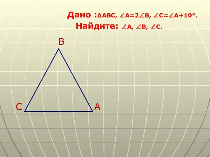 Дано :∆ABC, ∠A=2∠B, ∠C=∠A+10°. Найдите: ∠A, ∠B, ∠C. B C A