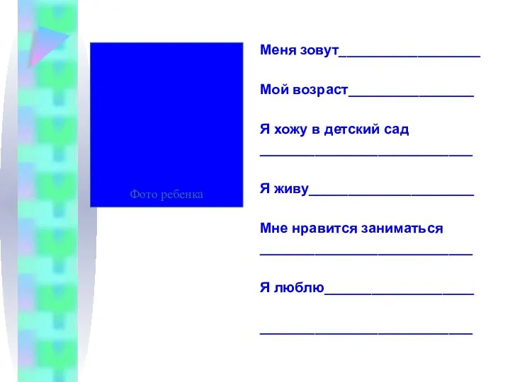 Меня зовут__________________ Мой возраст________________ Я хожу в детский сад ___________________________ Я живу_____________________ Мне