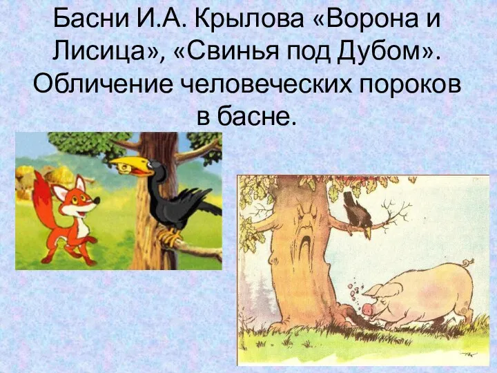 Басни И.А. Крылова «Ворона и Лисица», «Свинья под Дубом».Обличение человеческих пороков в басне.
