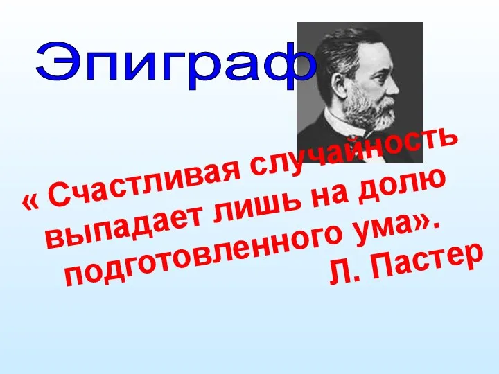 « Счастливая случайность выпадает лишь на долю подготовленного ума». Л. Пастер Эпиграф