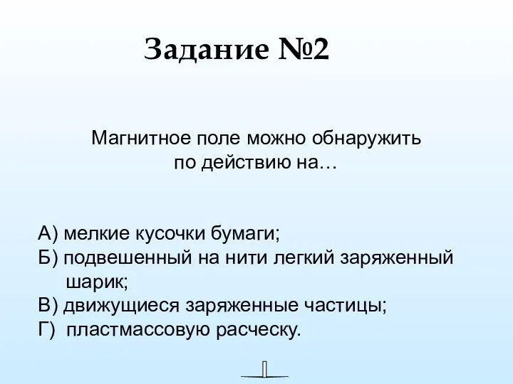 Магнитное поле можно обнаружить по действию на… А) мелкие кусочки