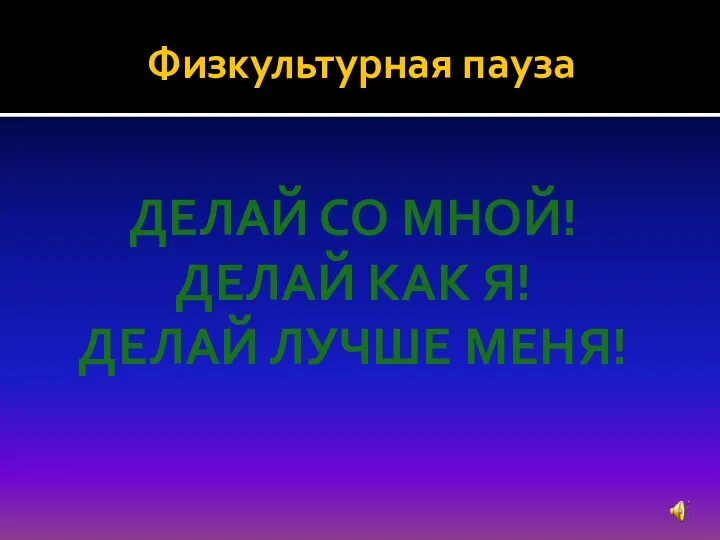 Физкультурная пауза Делай со мной! Делай как я! Делай лучше меня!