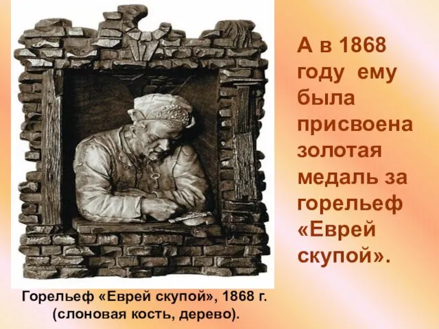 А в 1868 году ему была присвоена золотая медаль за горельеф «Еврей скупой».