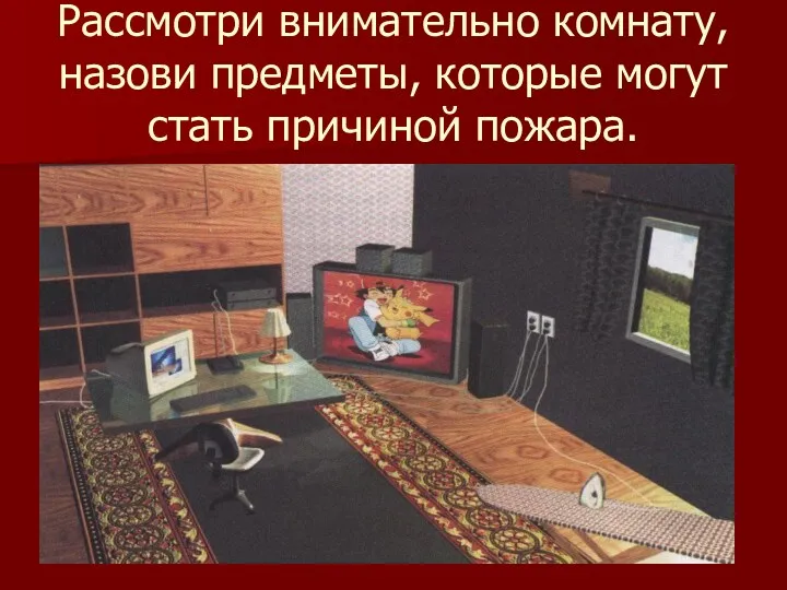 Рассмотри внимательно комнату, назови предметы, которые могут стать причиной пожара.