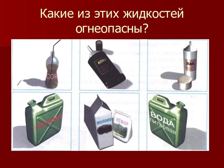 Какие из этих жидкостей огнеопасны? Быть нельзя огню вблизи Там, где краска, газ,