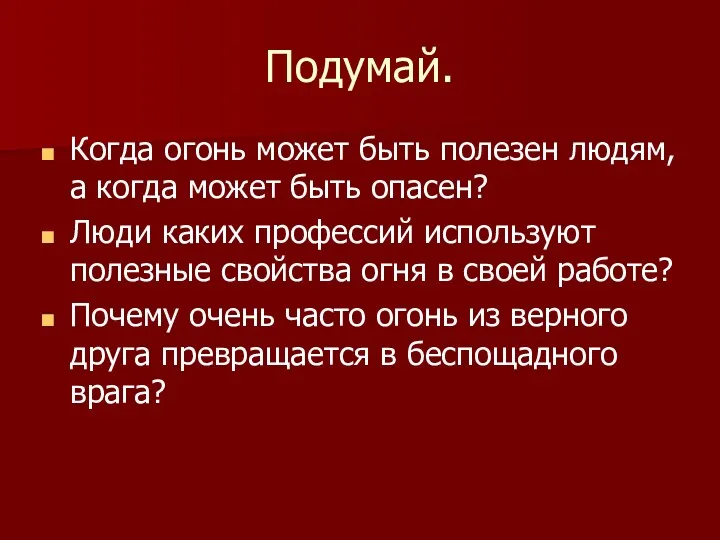 Подумай. Когда огонь может быть полезен людям, а когда может быть опасен? Люди