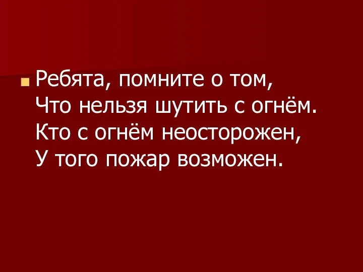 Ребята, помните о том, Что нельзя шутить с огнём. Кто с огнём неосторожен,