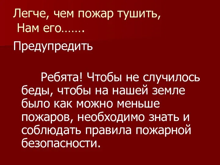 Легче, чем пожар тушить, Нам его……. Предупредить Ребята! Чтобы не случилось беды, чтобы