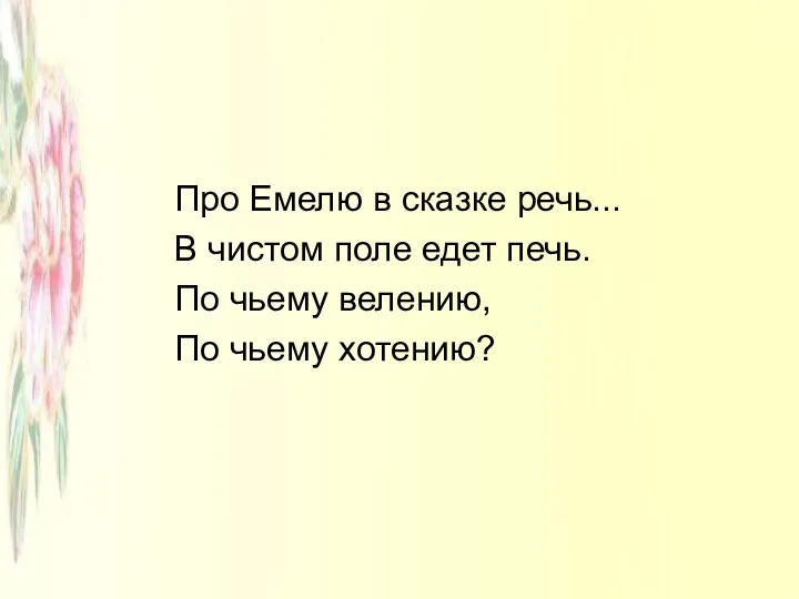 Про Емелю в сказке речь... В чистом поле едет печь. По чьему велению, По чьему хотению?