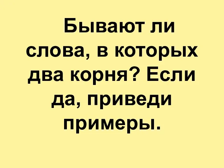 Бывают ли слова, в которых два корня? Если да, приведи примеры.