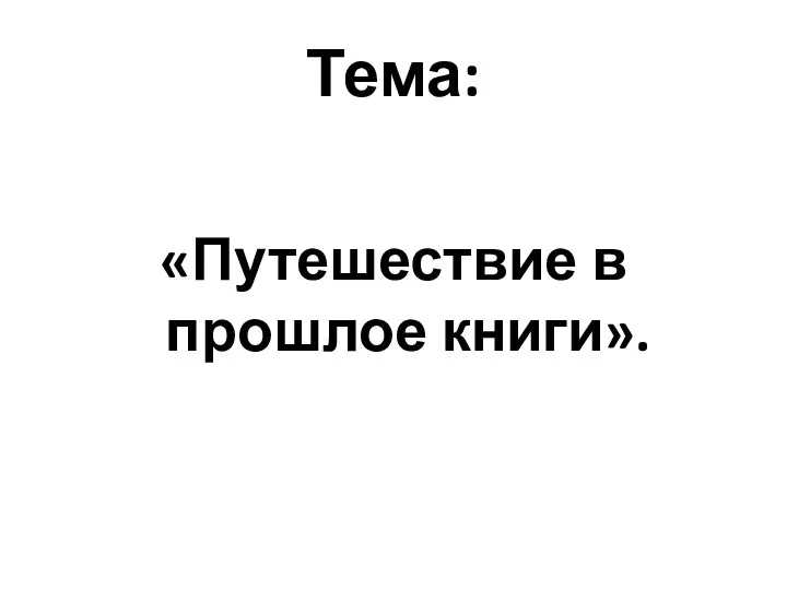 Тема: «Путешествие в прошлое книги».