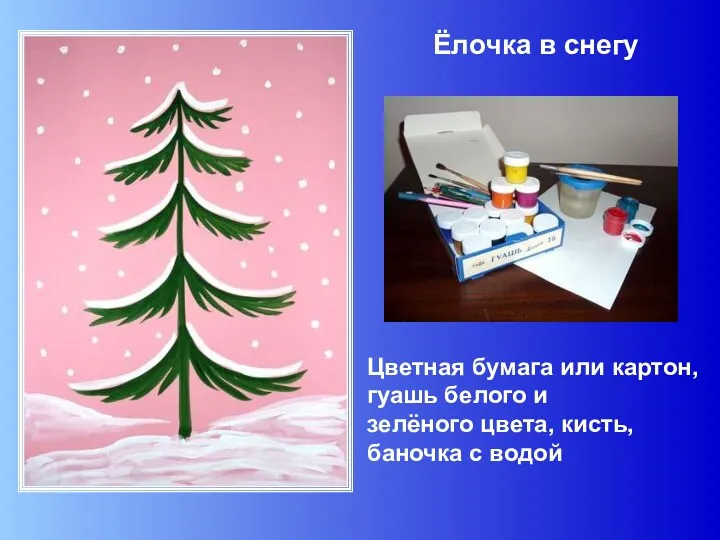 Ёлочка в снегу Цветная бумага или картон, гуашь белого и зелёного цвета, кисть, баночка с водой