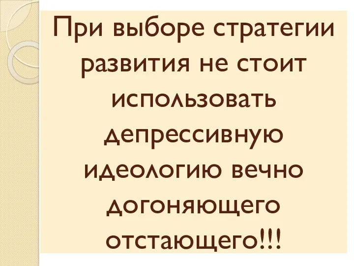 При выборе стратегии развития не стоит использовать депрессивную идеологию вечно догоняющего отстающего!!!