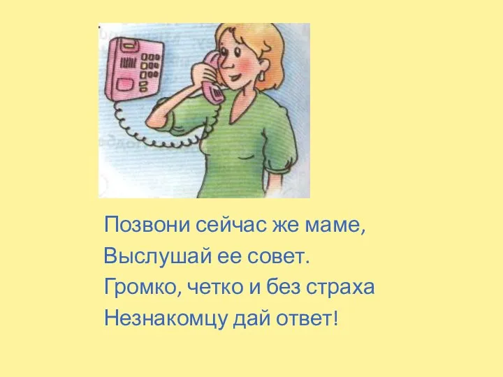 Позвони сейчас же маме, Выслушай ее совет. Громко, четко и без страха Незнакомцу дай ответ!