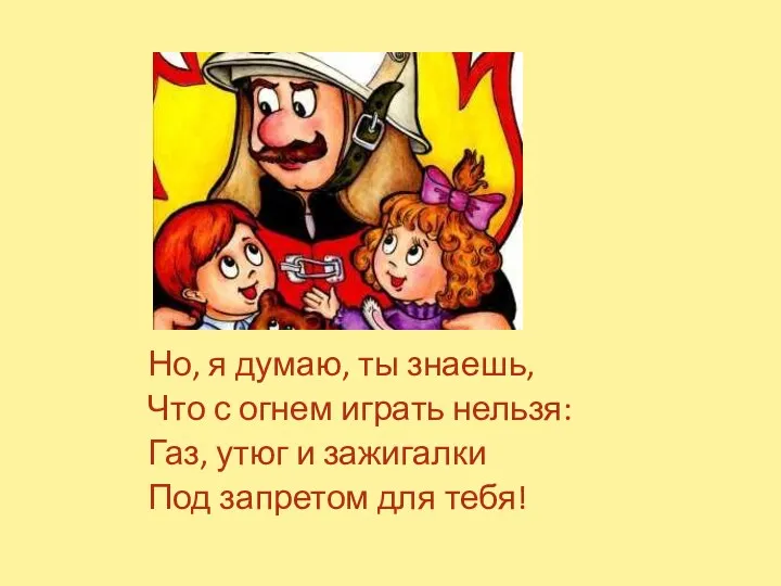 Но, я думаю, ты знаешь, Что с огнем играть нельзя: