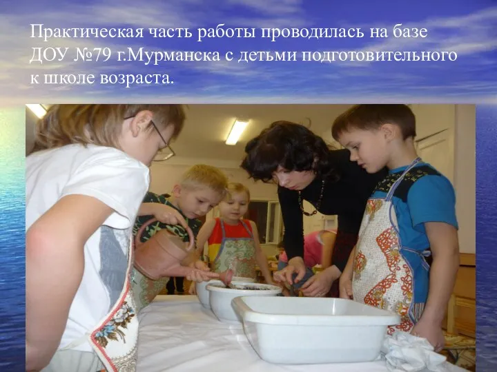 Практическая часть работы проводилась на базе ДОУ №79 г.Мурманска с детьми подготовительного к школе возраста.