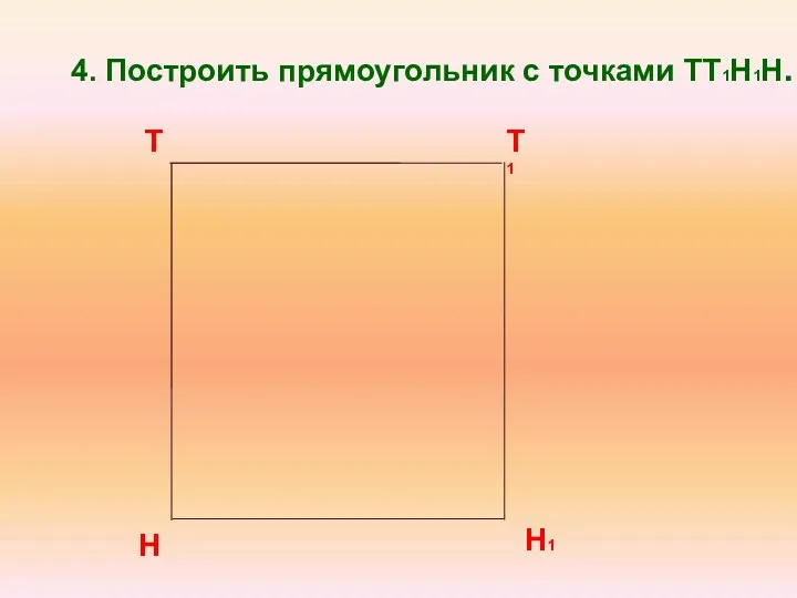 4. Построить прямоугольник с точками ТТ1Н1Н. Н1