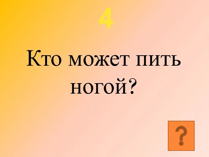 4 Кто может пить ногой?