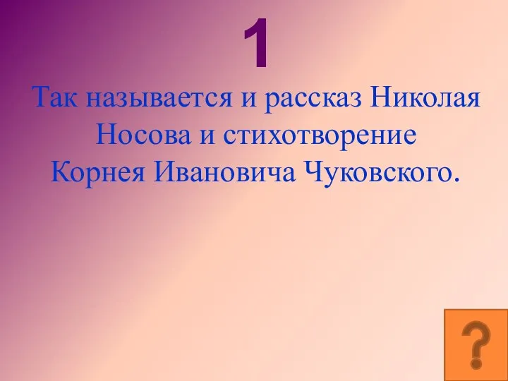1 Так называется и рассказ Николая Носова и стихотворение Корнея Ивановича Чуковского.