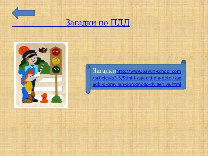 Загадки по ПДД Загадкиhttp://www.bayun-school.com/articles/a3-5/Stihi-i-zagadki-dla-detei/zagadki-o-pravilah-dorognogo-dvigeniya.html