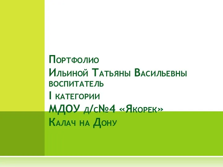 Портфолио Ильиной Татьяны Васильевны воспитатель I категории МДОУ д/с№4 «Якорек» Калач на Дону