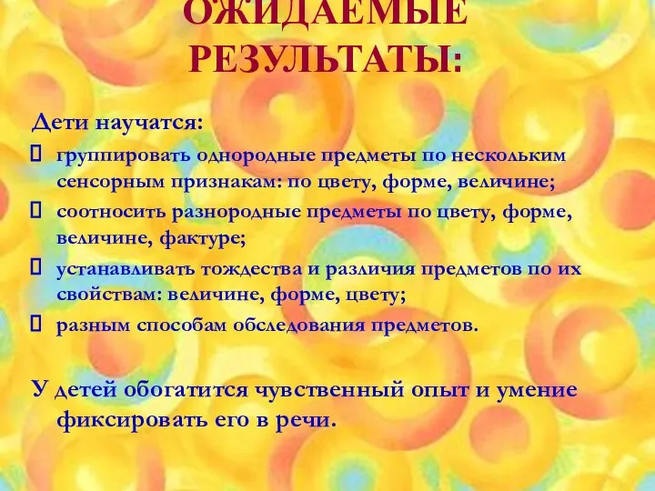 ОЖИДАЕМЫЕ РЕЗУЛЬТАТЫ: Дети научатся: группировать однородные предметы по нескольким сенсорным