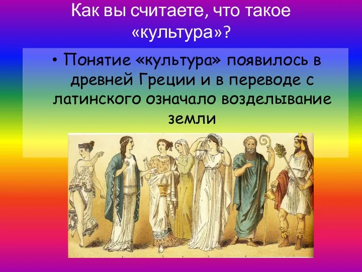 Как вы считаете, что такое «культура»? Понятие «культура» появилось в древней Греции и