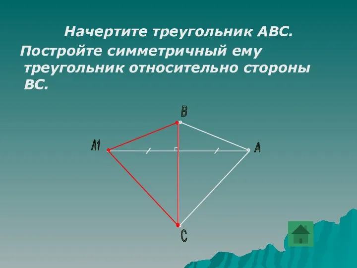Начертите треугольник АВС. Постройте симметричный ему треугольник относительно стороны ВС. А В А1 С