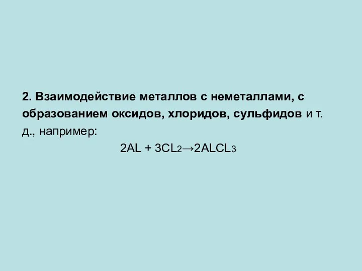 2. Взаимодействие металлов с неметаллами, с образованием оксидов, хлоридов, сульфидов и т.д., например: 2AL + 3CL2→2ALCL3