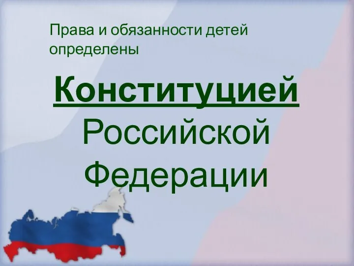 Конституцией Российской Федерации Права и обязанности детей определены