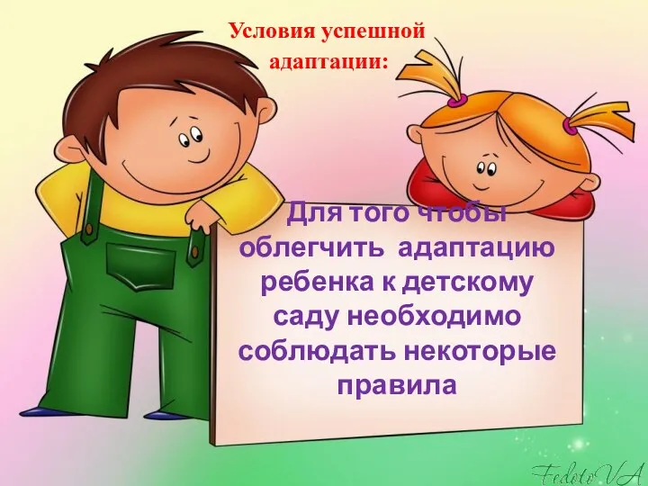 Для того чтобы облегчить адаптацию ребенка к детскому саду необходимо соблюдать некоторые правила Условия успешной адаптации: